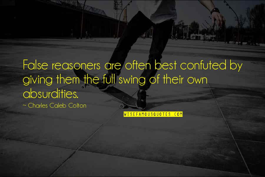 Their Full Quotes By Charles Caleb Colton: False reasoners are often best confuted by giving