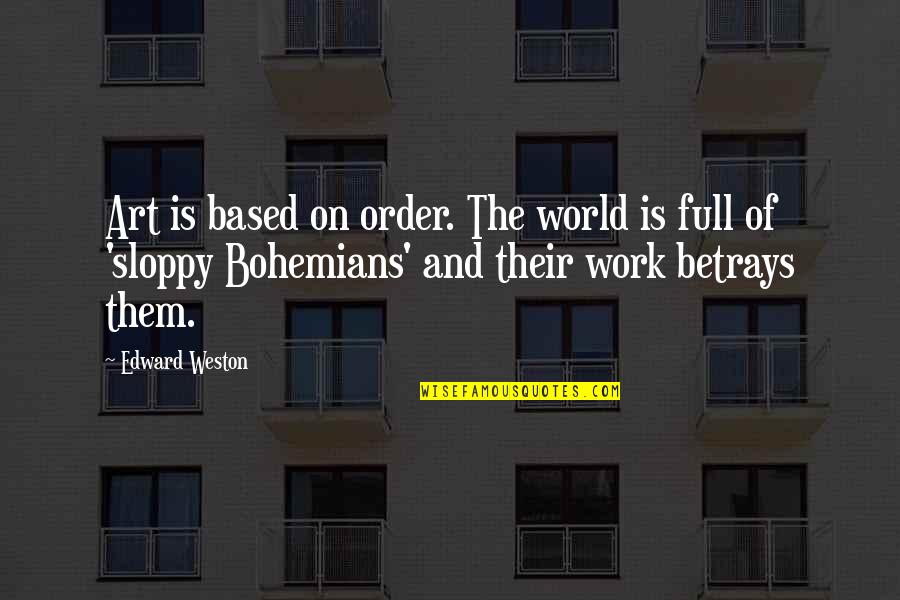 Their Full Quotes By Edward Weston: Art is based on order. The world is