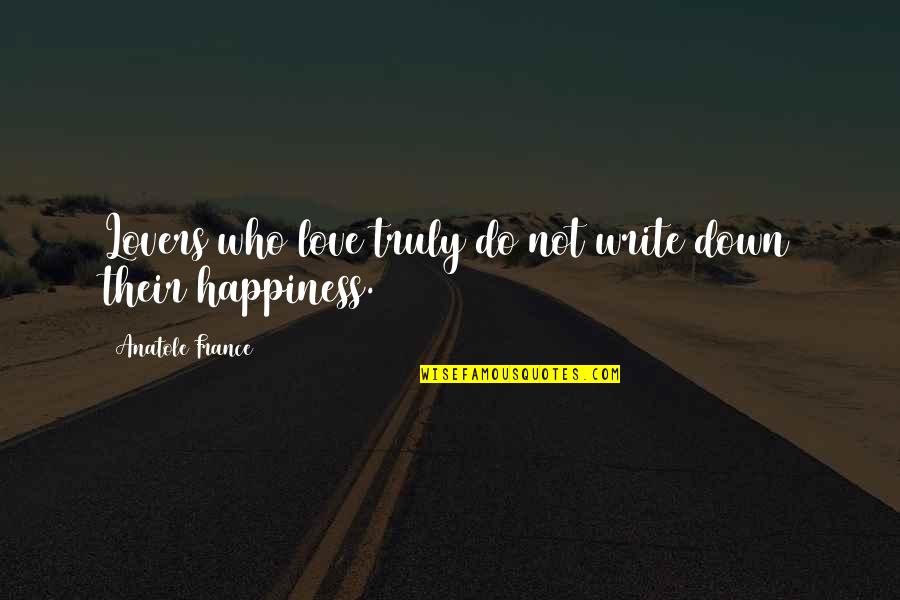 Their Happiness Quotes By Anatole France: Lovers who love truly do not write down