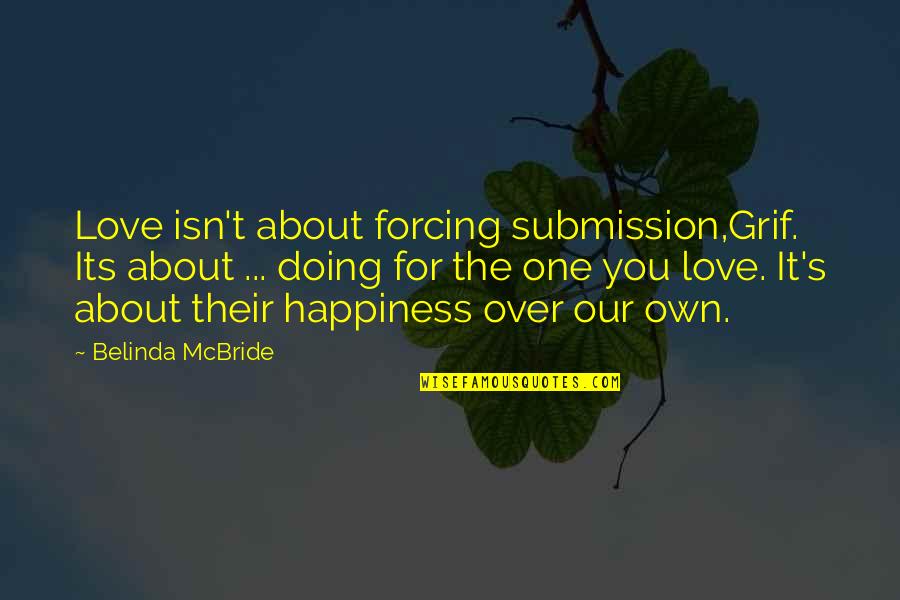 Their Happiness Quotes By Belinda McBride: Love isn't about forcing submission,Grif. Its about ...