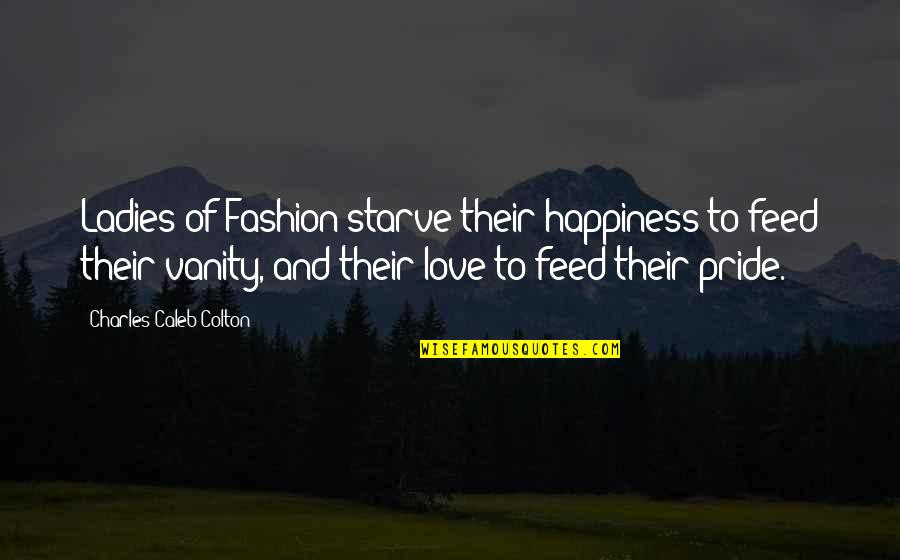 Their Happiness Quotes By Charles Caleb Colton: Ladies of Fashion starve their happiness to feed
