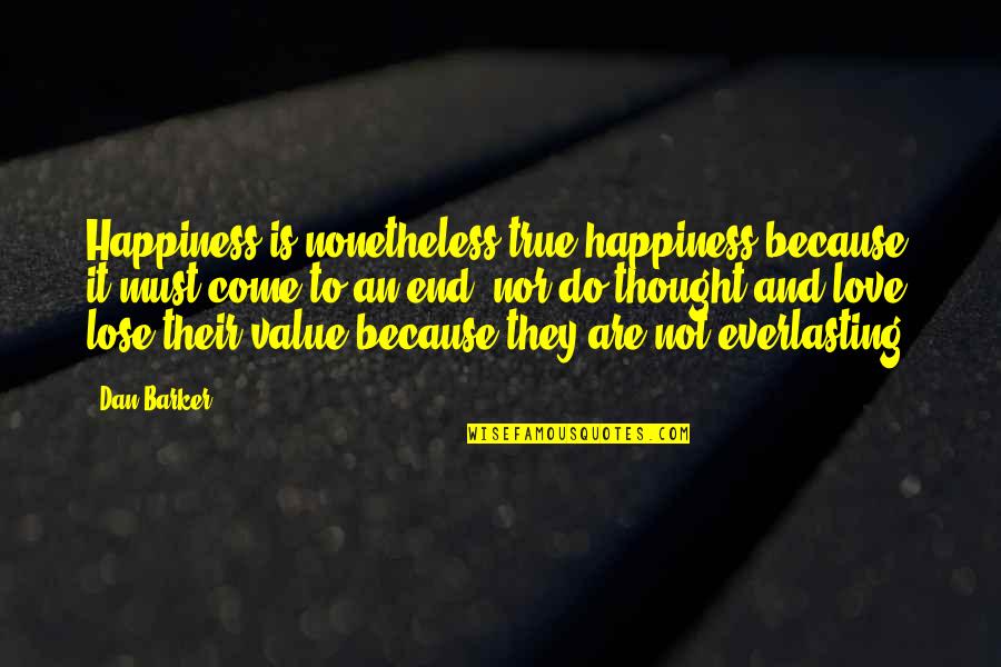 Their Happiness Quotes By Dan Barker: Happiness is nonetheless true happiness because it must