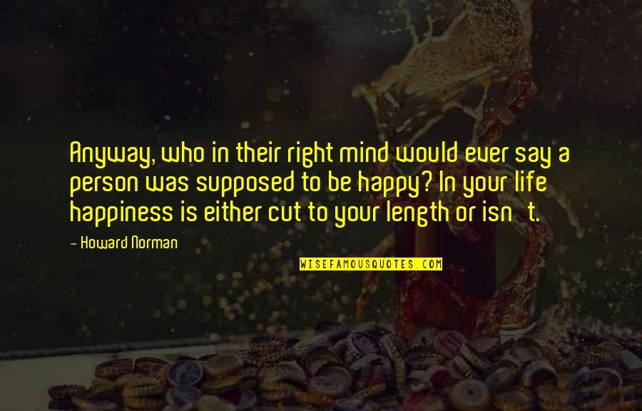 Their Happiness Quotes By Howard Norman: Anyway, who in their right mind would ever