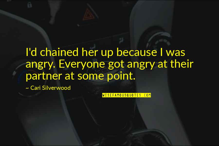 Their Partner Quotes By Cari Silverwood: I'd chained her up because I was angry. Their Partner Quotes By Cari Silverwood: I'd chained her up because I was angry.