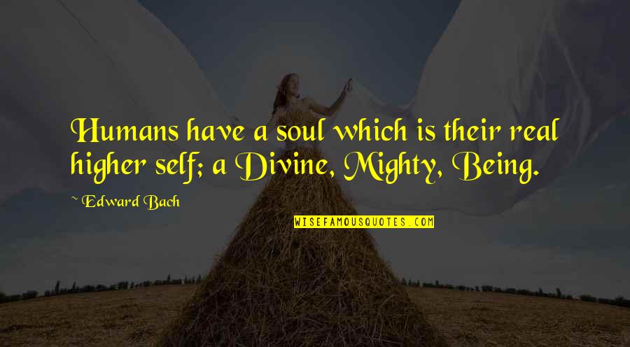 Their Self Quotes By Edward Bach: Humans have a soul which is their real