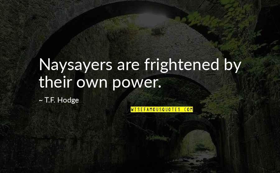 Their Self Quotes By T.F. Hodge: Naysayers are frightened by their own power. Their Self Quotes By T.F. Hodge: Naysayers are frightened by their own power.
