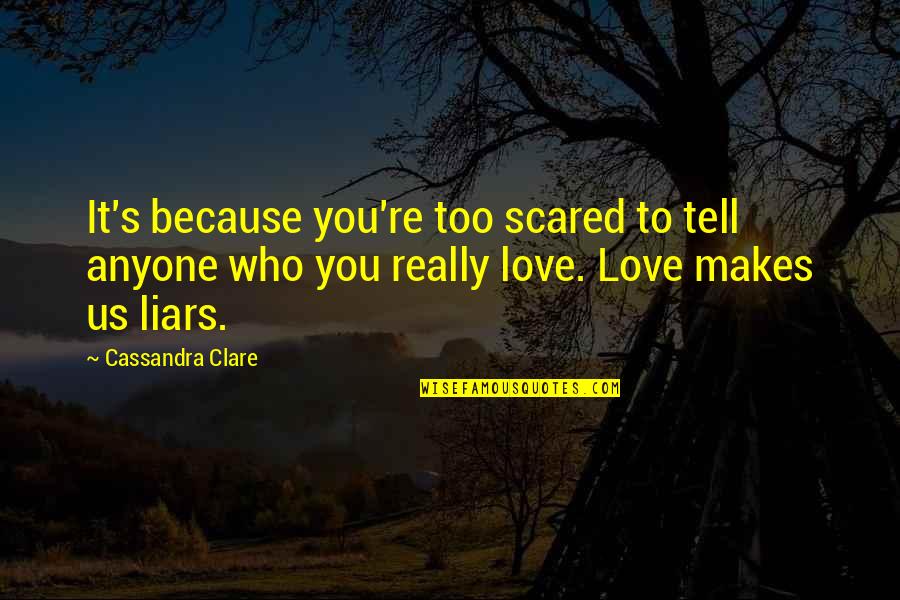 Theirs Not To Reason Why Quotes By Cassandra Clare: It's because you're too scared to tell anyone Theirs Not To Reason Why Quotes By Cassandra Clare: It's because you're too scared to tell anyone