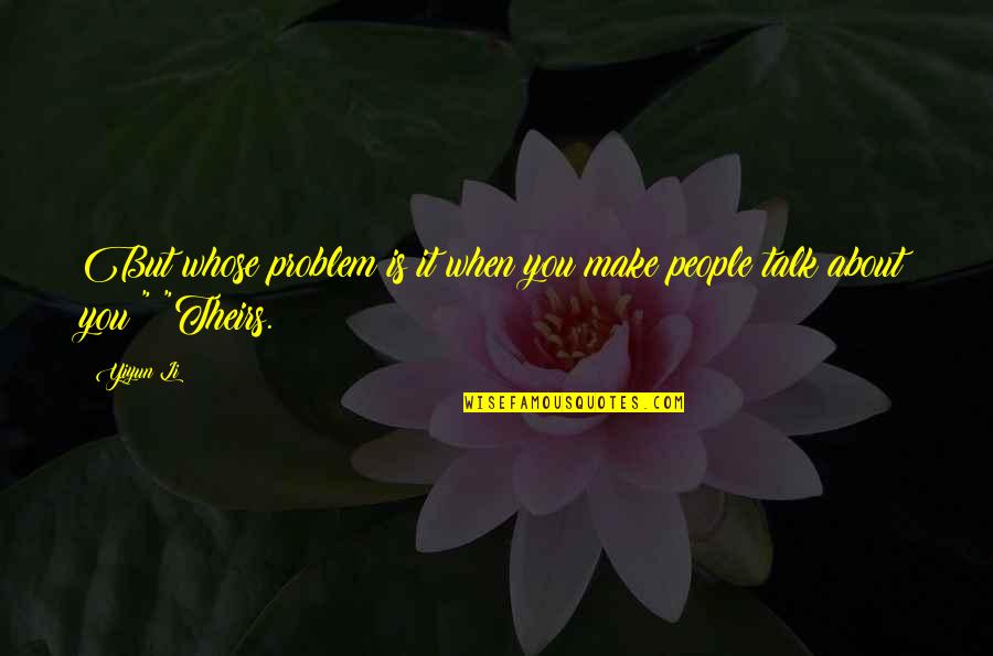 Theirs Quotes By Yiyun Li: But whose problem is it when you make