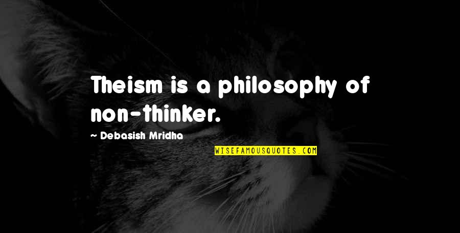 Theism Philosophy Quotes By Debasish Mridha: Theism is a philosophy of non-thinker. Theism Philosophy Quotes By Debasish Mridha: Theism is a philosophy of non-thinker.