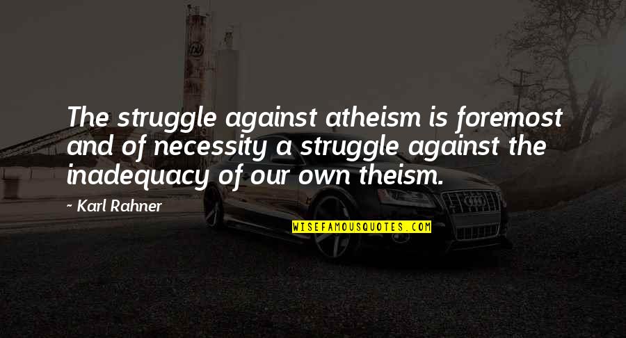 Theism Quotes By Karl Rahner: The struggle against atheism is foremost and of