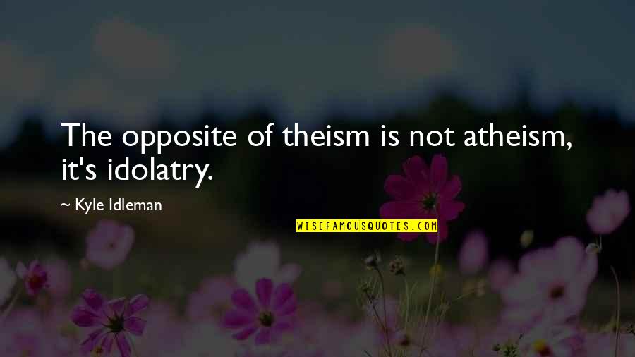 Theism Quotes By Kyle Idleman: The opposite of theism is not atheism, it's