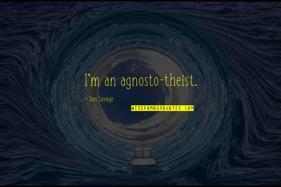 Theist Quotes By Dan Savage: I'm an agnosto-theist.