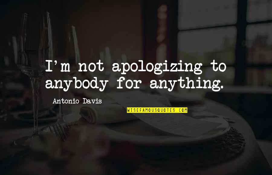 Theistic Quotes By Antonio Davis: I'm not apologizing to anybody for anything.