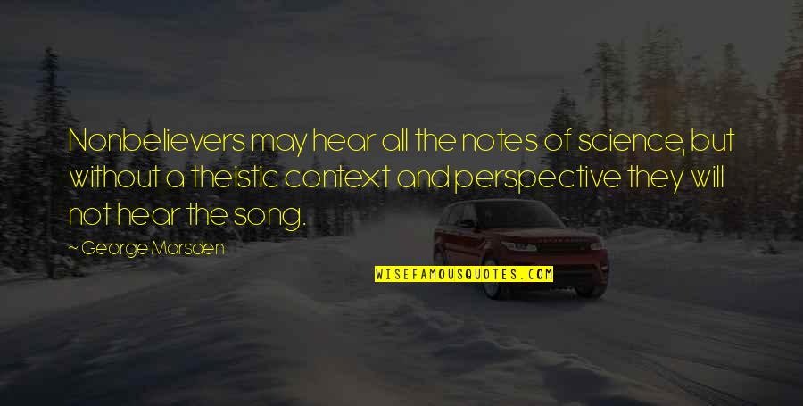 Theistic Quotes By George Marsden: Nonbelievers may hear all the notes of science,