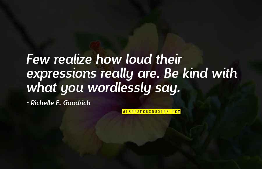Theistic Quotes By Richelle E. Goodrich: Few realize how loud their expressions really are.