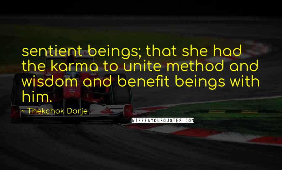 Thekchok Dorje quotes: sentient beings; that she had the karma to unite method and wisdom and benefit beings with him.