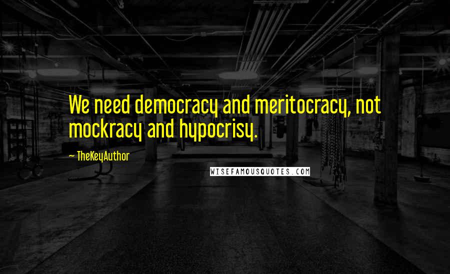 TheKeyAuthor quotes: We need democracy and meritocracy, not mockracy and hypocrisy.