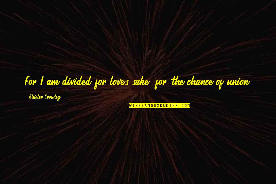 Thelema Quotes By Aleister Crowley: For I am divided for love's sake, for