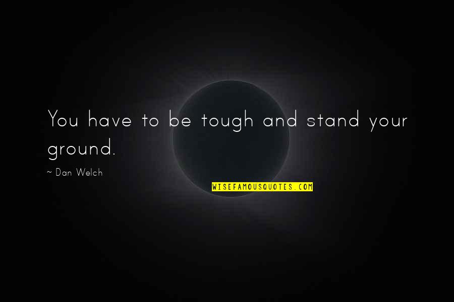 Thelesis Oasis Quotes By Dan Welch: You have to be tough and stand your