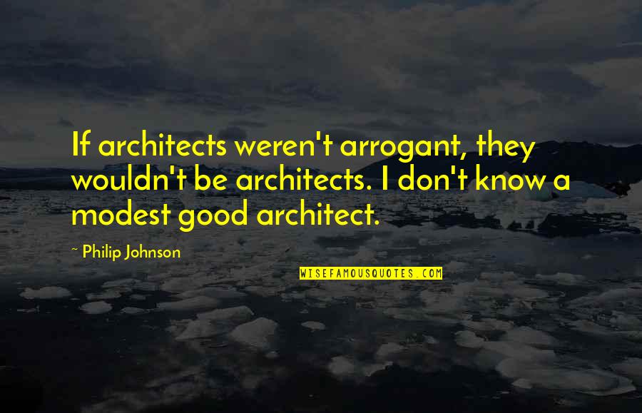 Thelesis Oasis Quotes By Philip Johnson: If architects weren't arrogant, they wouldn't be architects.