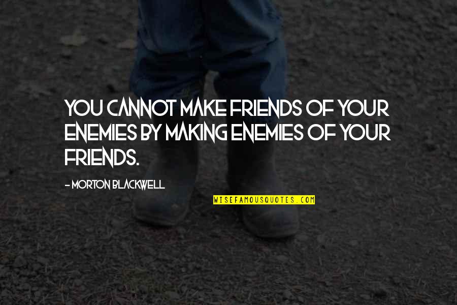 Thelives Quotes By Morton Blackwell: You cannot make friends of your enemies by