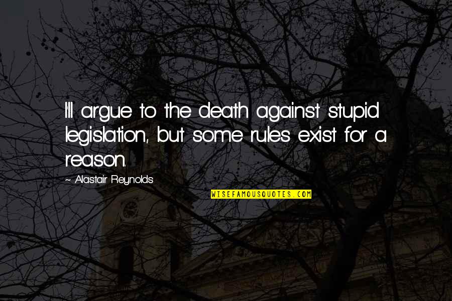 The'll Quotes By Alastair Reynolds: I'll argue to the death against stupid legislation,