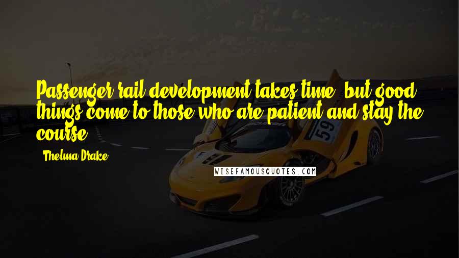 Thelma Drake quotes: Passenger rail development takes time, but good things come to those who are patient and stay the course. Thelma Drake quotes: Passenger rail development takes time, but good things come to those who are patient and stay the course.