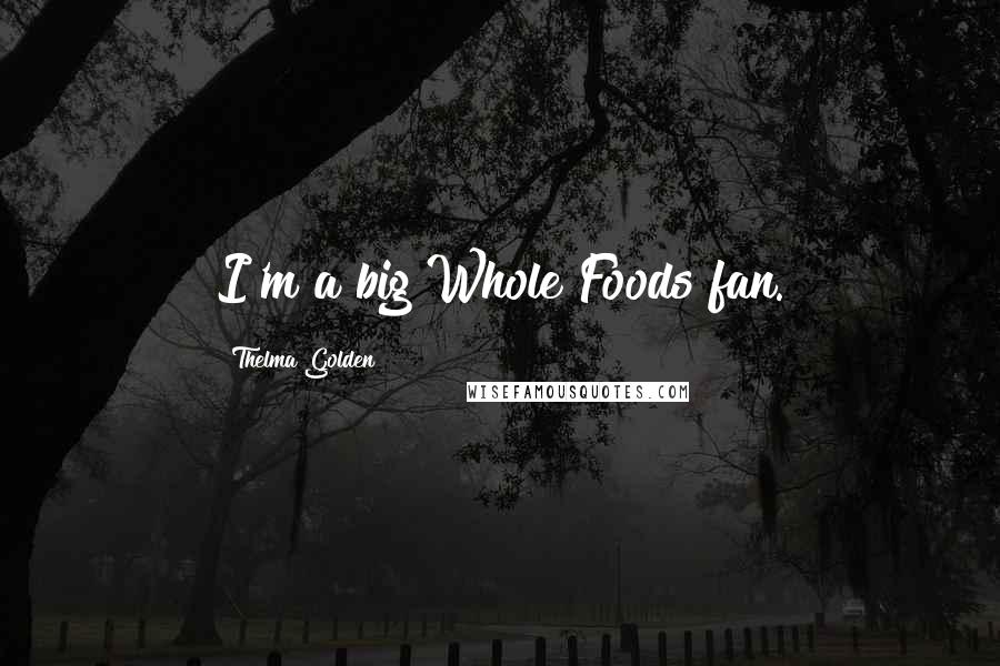 Thelma Golden quotes: I'm a big Whole Foods fan.