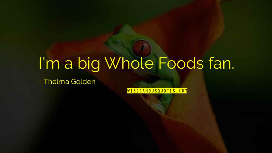 Thelma Quotes By Thelma Golden: I'm a big Whole Foods fan.