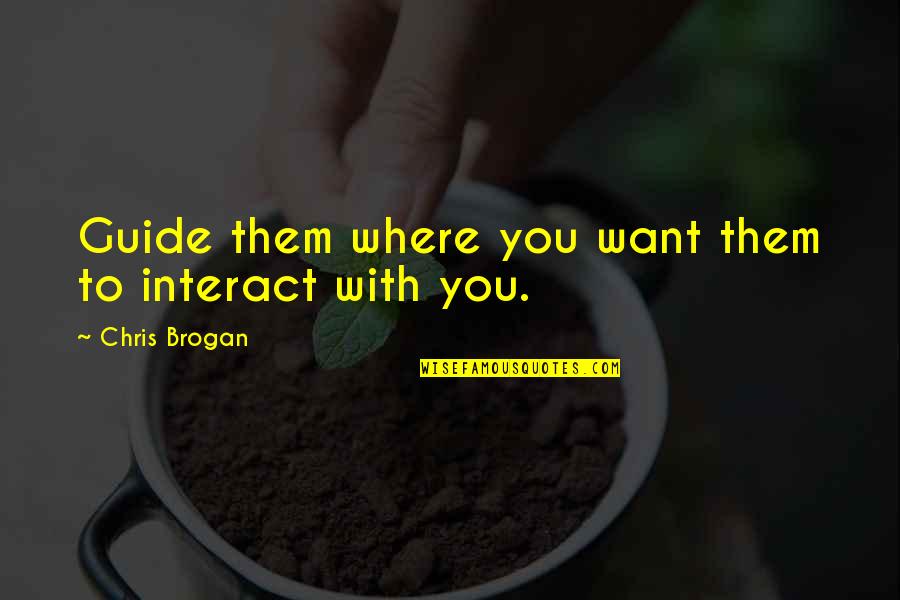 Thelma Ritter Quotes By Chris Brogan: Guide them where you want them to interact Thelma Ritter Quotes By Chris Brogan: Guide them where you want them to interact