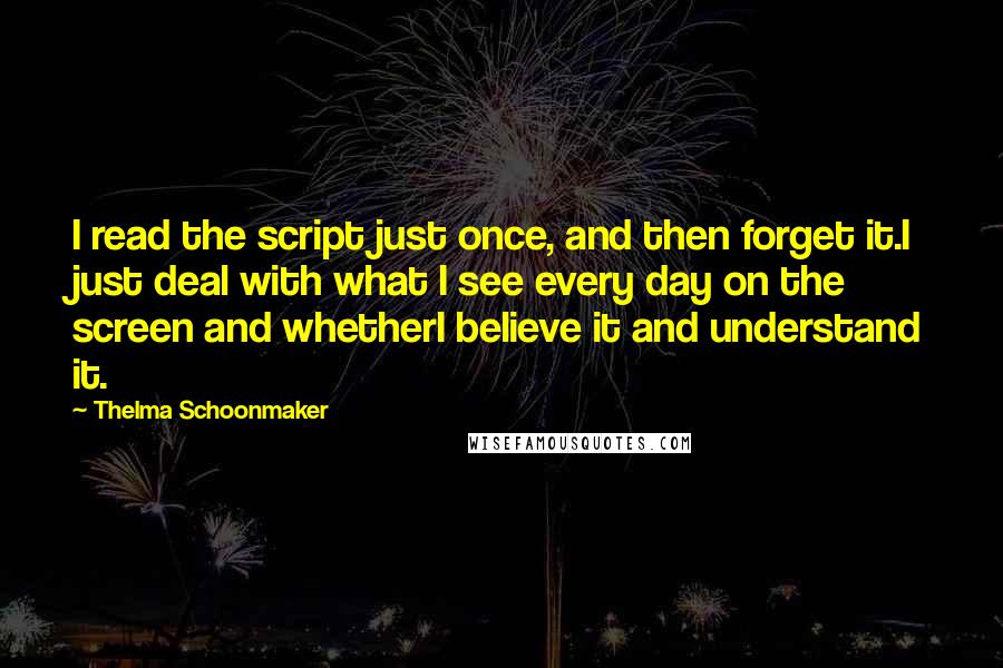 Thelma Schoonmaker quotes: I read the script just once, and then forget it.I just deal with what I see every day on the screen and whetherI believe it and understand it.