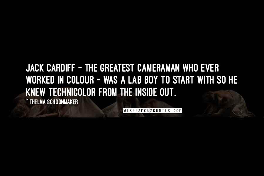 Thelma Schoonmaker quotes: Jack Cardiff - the greatest cameraman who ever worked in colour - was a lab boy to start with so he knew Technicolor from the inside out.