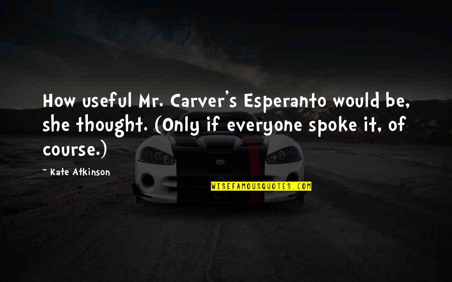 Thelmo Fernandes Quotes By Kate Atkinson: How useful Mr. Carver's Esperanto would be, she Thelmo Fernandes Quotes By Kate Atkinson: How useful Mr. Carver's Esperanto would be, she