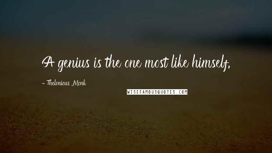 Thelonious Monk quotes: A genius is the one most like himself.