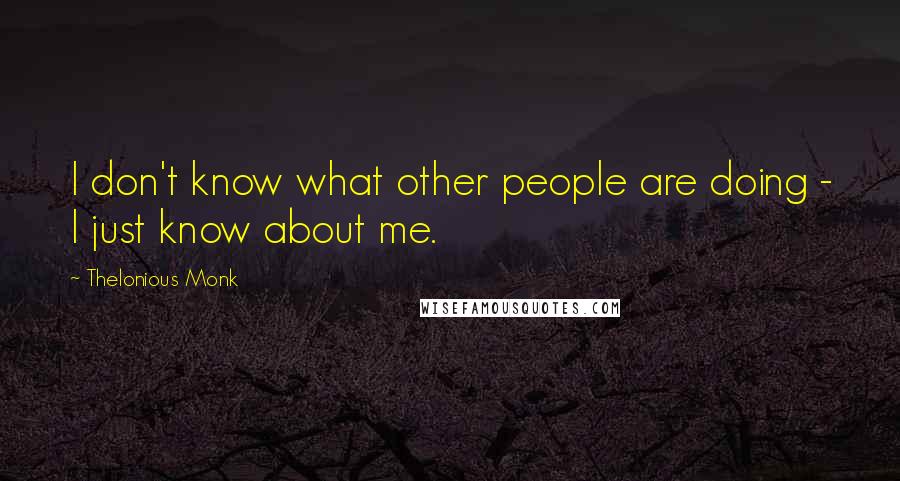 Thelonious Monk quotes: I don't know what other people are doing - I just know about me.