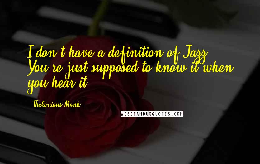 Thelonious Monk quotes: I don't have a definition of Jazz. You're just supposed to know it when you hear it.