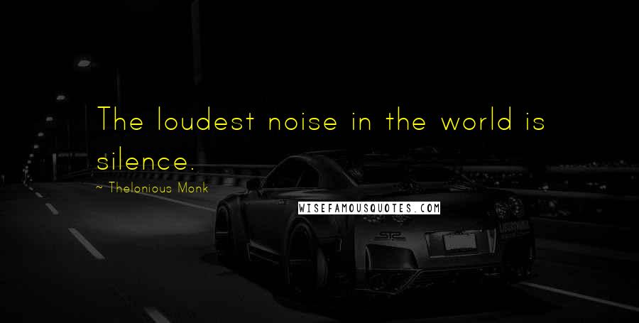 Thelonious Monk quotes: The loudest noise in the world is silence.