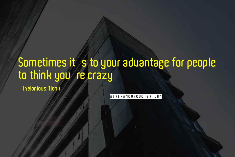 Thelonious Monk quotes: Sometimes it's to your advantage for people to think you're crazy