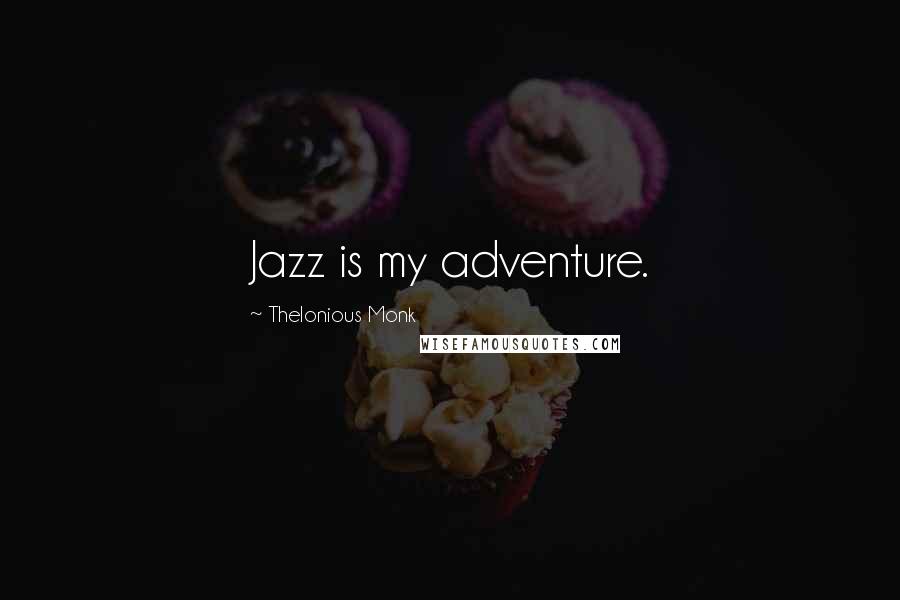 Thelonious Monk quotes: Jazz is my adventure.