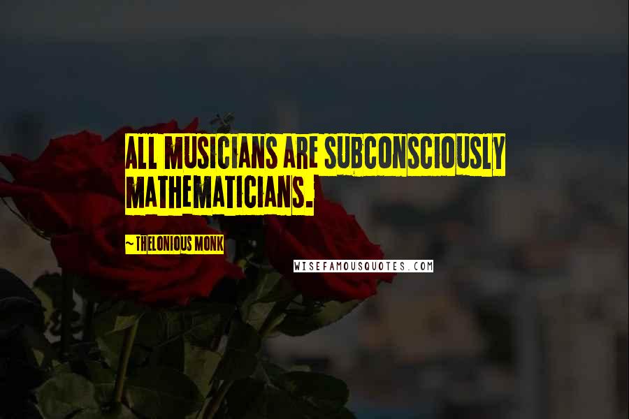 Thelonious Monk quotes: All musicians are subconsciously mathematicians.