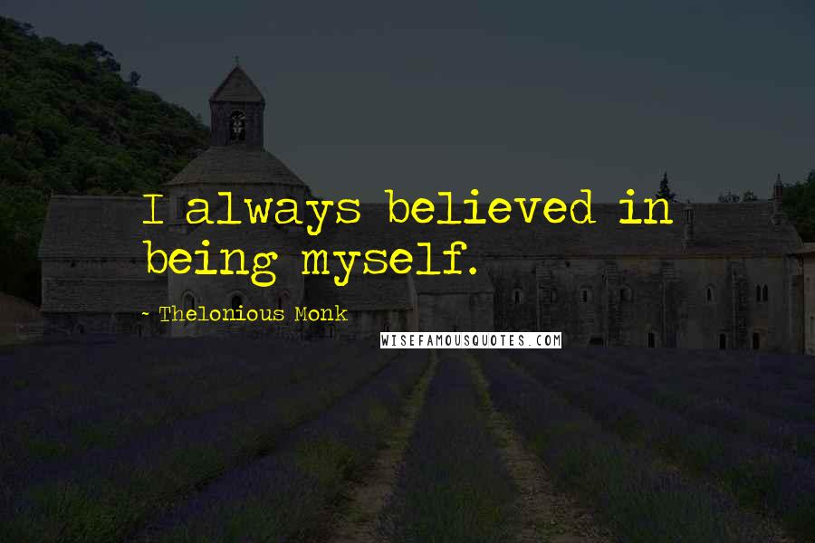 Thelonious Monk quotes: I always believed in being myself.