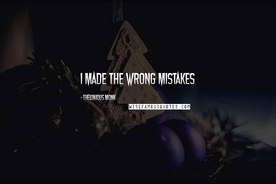 Thelonious Monk quotes: I made the wrong mistakes