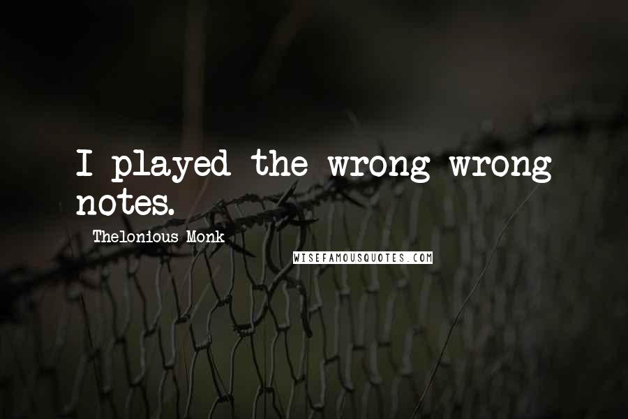 Thelonious Monk quotes: I played the wrong wrong notes.