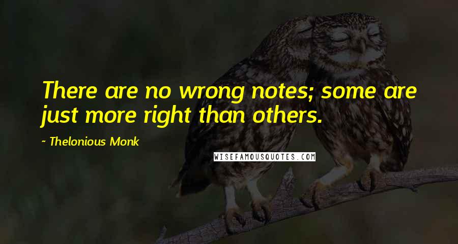 Thelonious Monk quotes: There are no wrong notes; some are just more right than others.