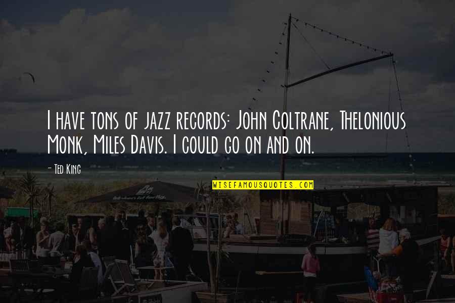 Thelonious Monk Quotes By Ted King: I have tons of jazz records: John Coltrane,