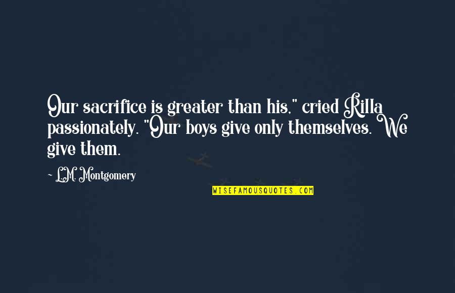 Them Boys Quotes By L.M. Montgomery: Our sacrifice is greater than his," cried Rilla
