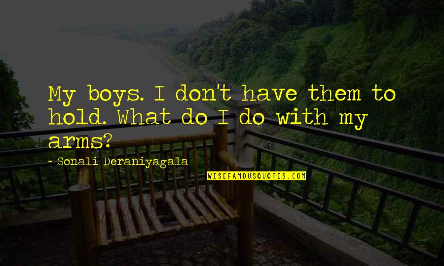 Them Boys Quotes By Sonali Deraniyagala: My boys. I don't have them to hold.