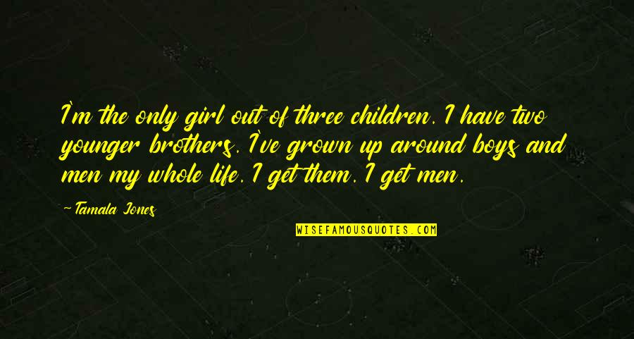 Them Boys Quotes By Tamala Jones: I'm the only girl out of three children. Them Boys Quotes By Tamala Jones: I'm the only girl out of three children.