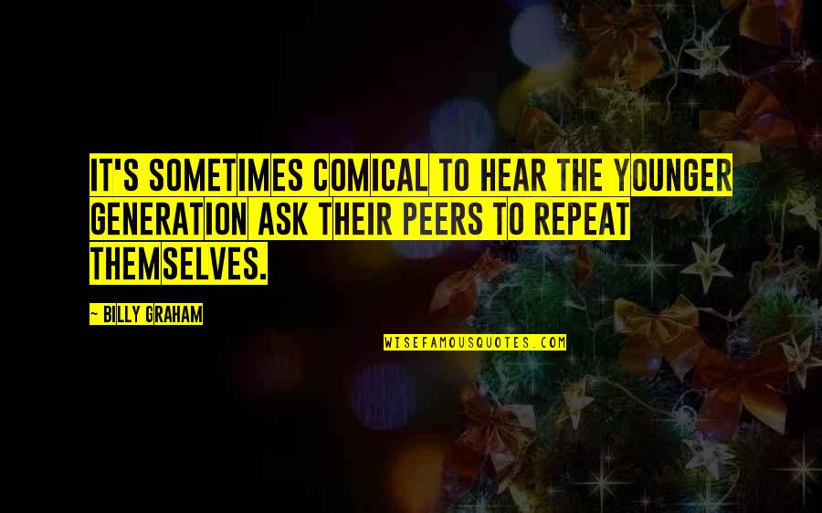 Them Haters Quotes By Billy Graham: It's sometimes comical to hear the younger generation Them Haters Quotes By Billy Graham: It's sometimes comical to hear the younger generation
