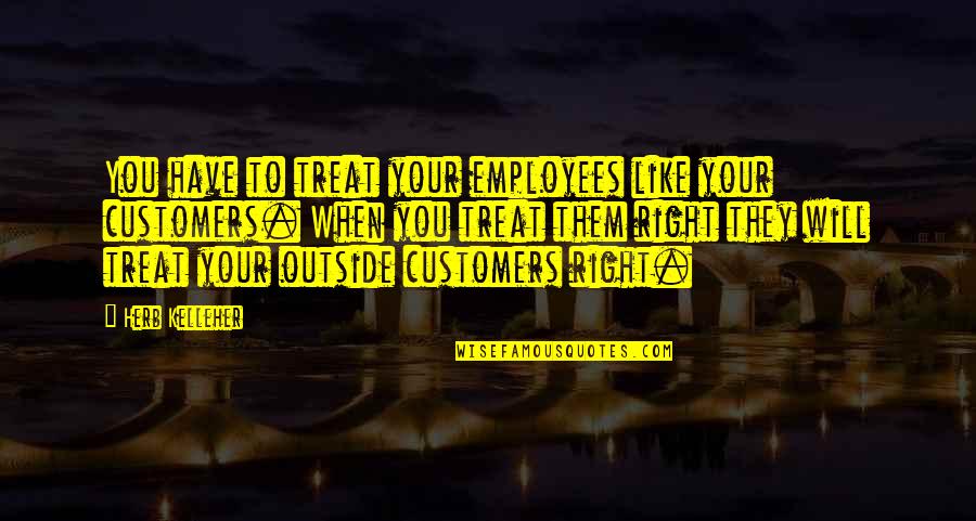 Them Have Quotes By Herb Kelleher: You have to treat your employees like your